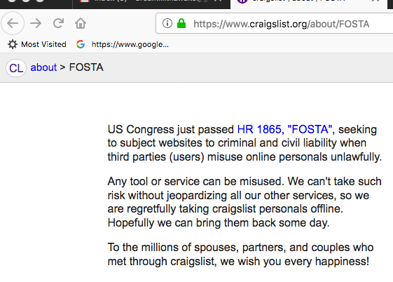 Screenshot of an old Craigslist announcement declaring, "US Congress just passed HR 1865, "FOSTA", seeking to subject websites to criminal and civil liability when third parties (users) misuse online personals unlawfully.
"Any tool or service can be misused. We can't take such risk without jeopardizing all our other services, so we are regretfully taking craigslist personals offline. Hopefully we can bring them back someday.
"To the millions of spouses, partners, and couples who met through craigslist, we wish you every happiness!" 